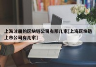 上海注册的区块链公司有那几家[上海区块链上市公司有几家]