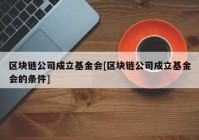 区块链公司成立基金会[区块链公司成立基金会的条件]