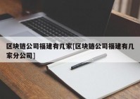 区块链公司福建有几家[区块链公司福建有几家分公司]