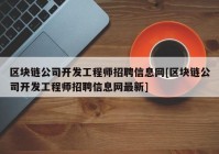 区块链公司开发工程师招聘信息网[区块链公司开发工程师招聘信息网最新]