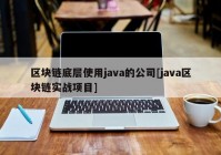 区块链底层使用java的公司[java区块链实战项目]