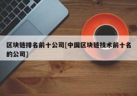 区块链排名前十公司[中国区块链技术前十名的公司]