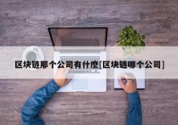 区块链那个公司有什麽[区块链哪个公司]