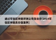 通过可信区块链评测公司告诉你[2019可信区块链高价值案例]