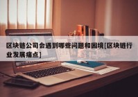 区块链公司会遇到哪些问题和困境[区块链行业发展痛点]