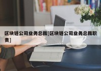 区块链公司业务总裁[区块链公司业务总裁职责]