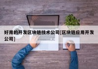 好用的开发区块链技术公司[区块链应用开发公司]